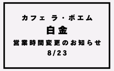 【カフェ ラ・ボエム白金】営業時間変更のお知らせ(8/23)
